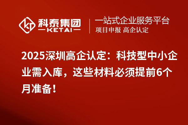 2025深圳高企認定:科技型中小企業(yè)需入庫,這些材料必須提前6個月準備!
