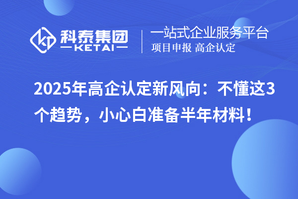 2025年高企認定新風(fēng)向：不懂這3個趨勢，小心白準(zhǔn)備半年材料！