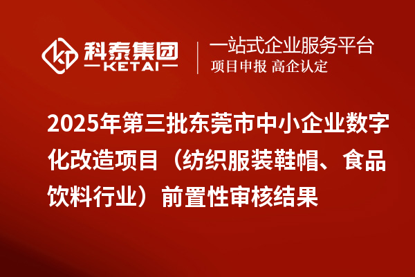 2025年第三批東莞市中小企業(yè)數(shù)字化改造項(xiàng)目(紡織服裝鞋帽、食品飲料行業(yè))前置性審核結(jié)果