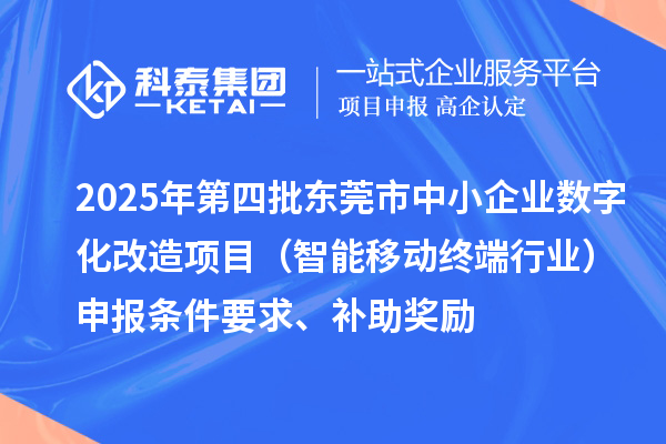 2025年第四批東莞市中小企業(yè)數(shù)字化改造項(xiàng)目(智能移動(dòng)終端行業(yè))申報(bào)條件要求、補(bǔ)助獎(jiǎng)勵(lì)
