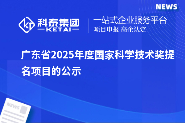 廣東省2025年度國家科學技術(shù)獎提名項目的公示