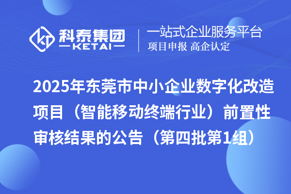 2025年東莞市中小企業(yè)數字化改造項目(智能移動終端行業(yè))前置性審核結果的公告(第四批第1組)
