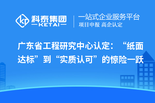 廣東省工程研究中心認(rèn)定：“紙面達(dá)標(biāo)”到“實質(zhì)認(rèn)可”的驚險一躍