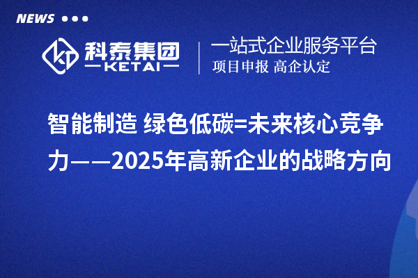 智能制造+綠色低碳=未來核心競爭力——2025年高新企業(yè)的戰(zhàn)略方向