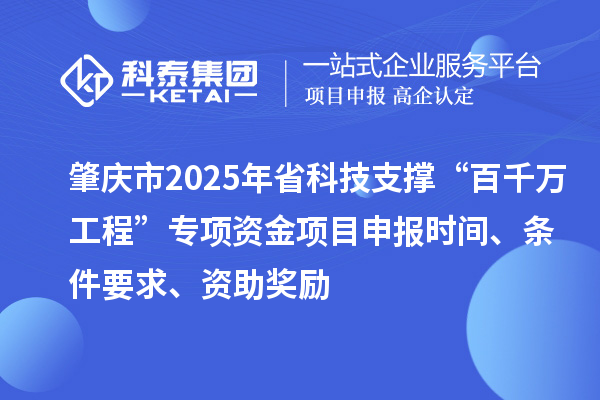 肇慶市2025年省科技支撐“百千萬工程”專項(xiàng)資金項(xiàng)目申報(bào)時(shí)間、條件要求、資助獎(jiǎng)勵(lì)