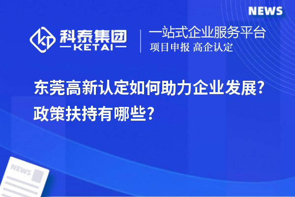 東莞高新認定如何助力企業(yè)發(fā)展?政策扶持有哪些?