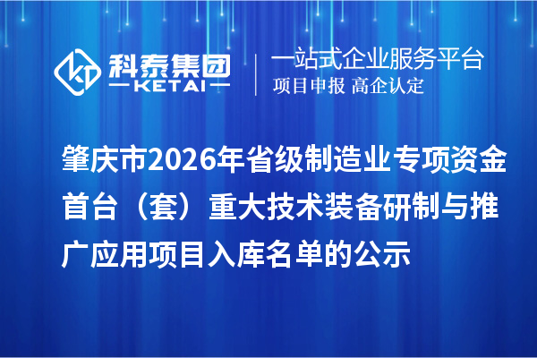 肇慶市2026年省級(jí)制造業(yè)專項(xiàng)資金首臺(tái)(套)重大技術(shù)裝備研制與推廣應(yīng)用項(xiàng)目入庫(kù)名單的公示