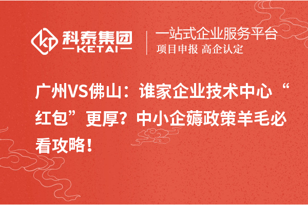 廣州VS佛山：誰家企業(yè)技術中心“紅包”更厚？中小企薅政策羊毛必看攻略！