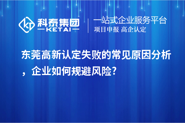 東莞高新認(rèn)定失敗的常見原因分析，企業(yè)如何規(guī)避風(fēng)險?