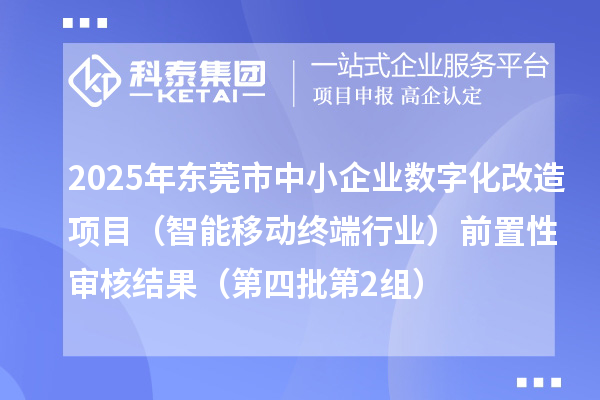 2025年東莞市中小企業(yè)數(shù)字化改造項目(智能移動終端行業(yè))前置性審核結(jié)果(第四批第2組)