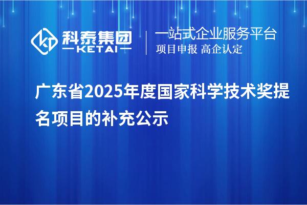 廣東省2025年度國家科學(xué)技術(shù)獎提名項(xiàng)目的補(bǔ)充公示