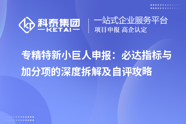 <a href=http://www.a910078829.cn/fuwu/zhuanjingtexin.html target=_blank class=infotextkey>專精特新小巨人申報</a>:必達指標(biāo)與加分項的深度拆解及自評攻略
