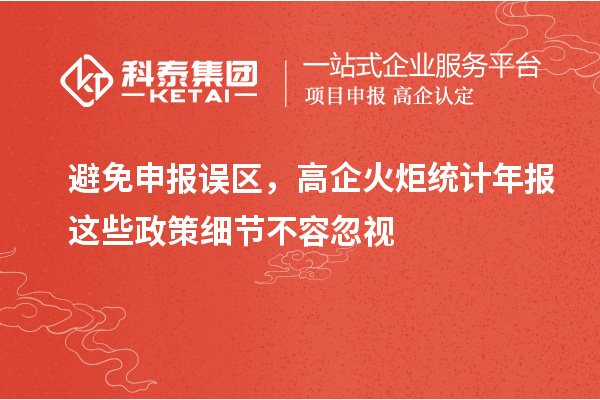 避免申報(bào)誤區(qū)，高企火炬統(tǒng)計(jì)年報(bào)這些政策細(xì)節(jié)不容忽視