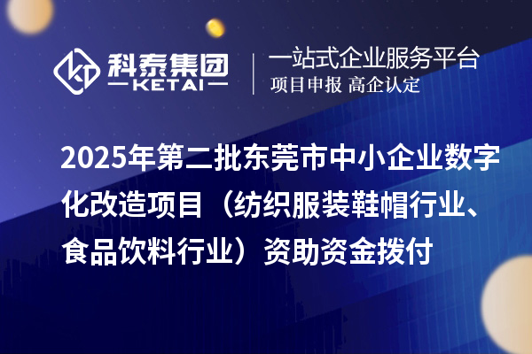 2025年第二批東莞市中小企業(yè)數(shù)字化改造項(xiàng)目（紡織服裝鞋帽行業(yè)、食品飲料行業(yè)）資助資金撥付