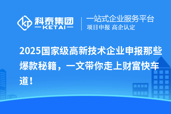 2025國家級高新技術(shù)企業(yè)申報那些爆款秘籍，一文帶你走上財富快車道！