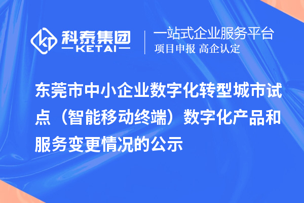 東莞市中小企業(yè)數(shù)字化轉(zhuǎn)型城市試點(diǎn)(智能移動(dòng)終端)數(shù)字化產(chǎn)品和服務(wù)變更情況的公示