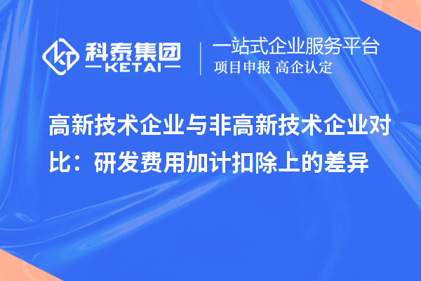 高新技術企業(yè)與非高新技術企業(yè)對比：研發(fā)費用加計扣除上的差異