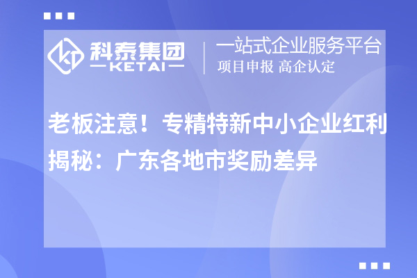 老板注意！專精特新中小企業(yè)紅利揭秘：廣東各地市獎勵差異