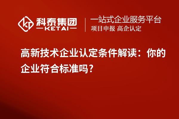 高新技術企業(yè)認定條件解讀：你的企業(yè)符合標準嗎?