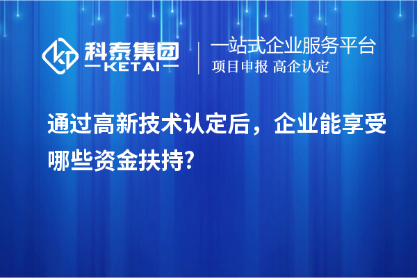 通過高新技術認定后，企業(yè)能享受哪些資金扶持?
