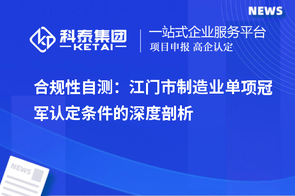 合規(guī)性自測(cè)：江門市制造業(yè)單項(xiàng)冠軍認(rèn)定條件的深度剖析