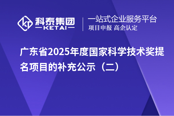 廣東省2025年度國家科學技術(shù)獎提名項目的補充公示(二)