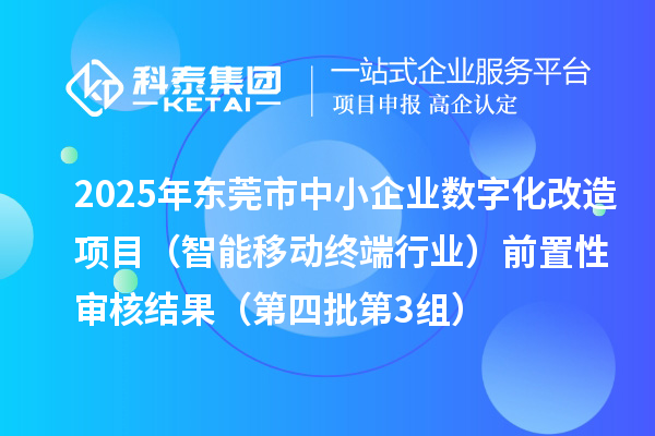 2025年?yáng)|莞市中小企業(yè)數(shù)字化改造項(xiàng)目(智能移動(dòng)終端行業(yè))前置性審核結(jié)果(第四批第3組)