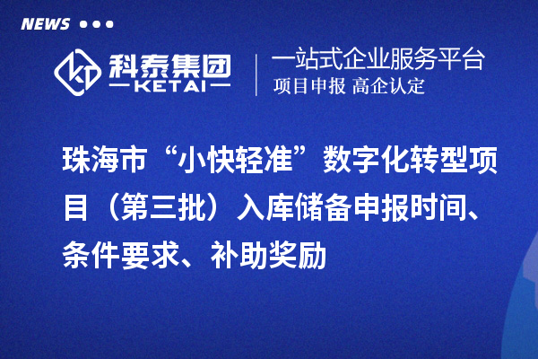 珠海市“小快輕準”數(shù)字化轉(zhuǎn)型項目（第三批）入庫儲備申報時間、條件要求、補助獎勵