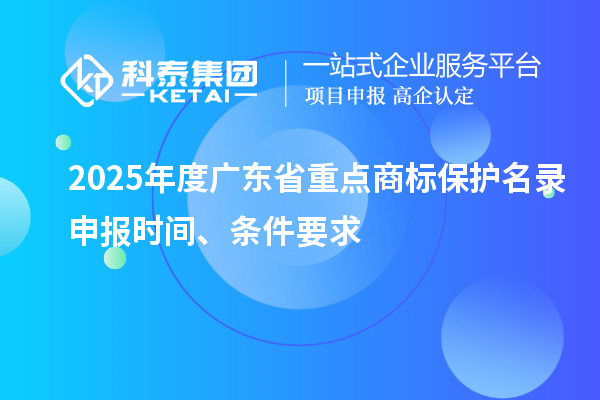 2025年度廣東省重點商標(biāo)保護(hù)名錄申報時間、條件要求