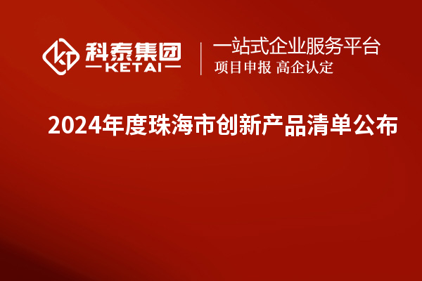 2024年度珠海市創(chuàng)新產(chǎn)品清單公布