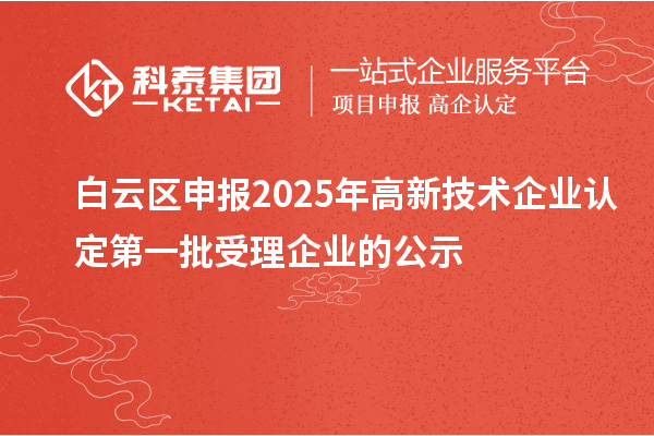 白云區(qū)申報(bào)2025年高新技術(shù)企業(yè)認(rèn)定第一批受理企業(yè)的公示