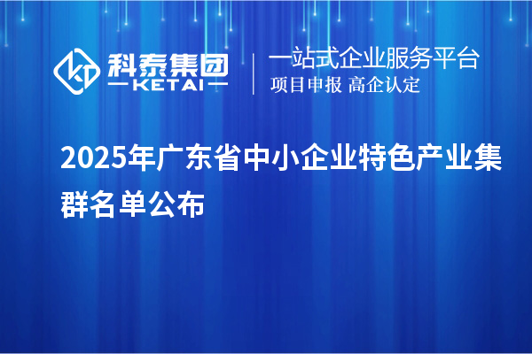 2025年廣東省中小企業(yè)特色產(chǎn)業(yè)集群名單公布