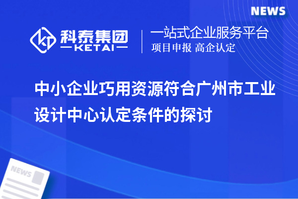 中小企業(yè)巧用資源符合廣州市工業(yè)設(shè)計中心認定條件的探討