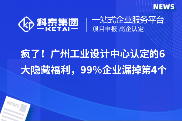 瘋了！廣州工業(yè)設(shè)計中心認定的6大隱藏福利，99%企業(yè)漏掉第4個