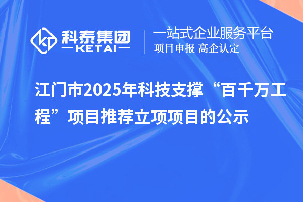 江門市2025年科技支撐“百千萬工程”項(xiàng)目推薦立項(xiàng)項(xiàng)目的公示