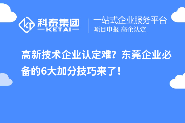 高新技術(shù)企業(yè)認(rèn)定難？東莞企業(yè)必備的6大加分技巧來了！