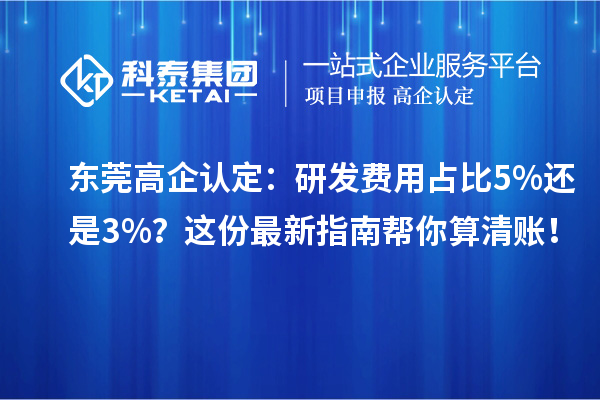 東莞高企認(rèn)定：研發(fā)費(fèi)用占比5%還是3%？這份最新指南幫你算清賬！