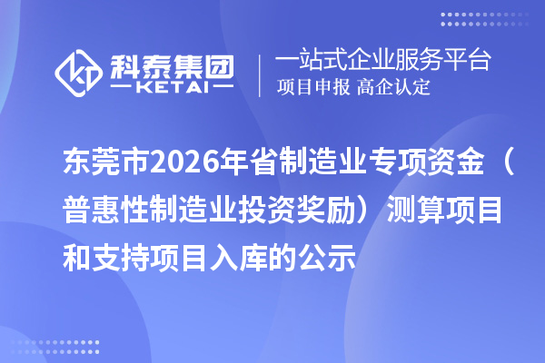 東莞市2026年省制造業(yè)專項(xiàng)資金(普惠性制造業(yè)投資獎(jiǎng)勵(lì))測算項(xiàng)目和支持項(xiàng)目入庫的公示