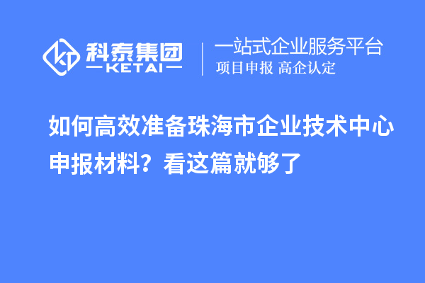 如何高效準(zhǔn)備珠海市企業(yè)技術(shù)中心申報材料？看這篇就夠了