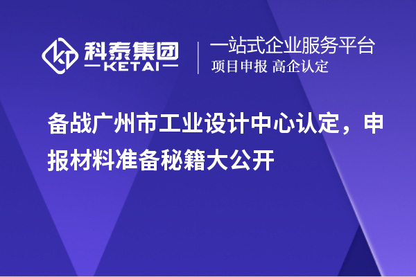 備戰(zhàn)廣州市工業(yè)設(shè)計中心認定，申報材料準備秘籍大公開