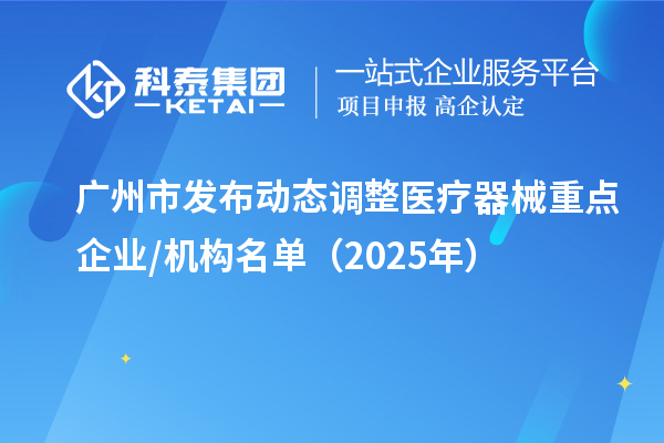 廣州市發(fā)布動態(tài)調(diào)整醫(yī)療器械重點企業(yè)/機構(gòu)名單(2025年)