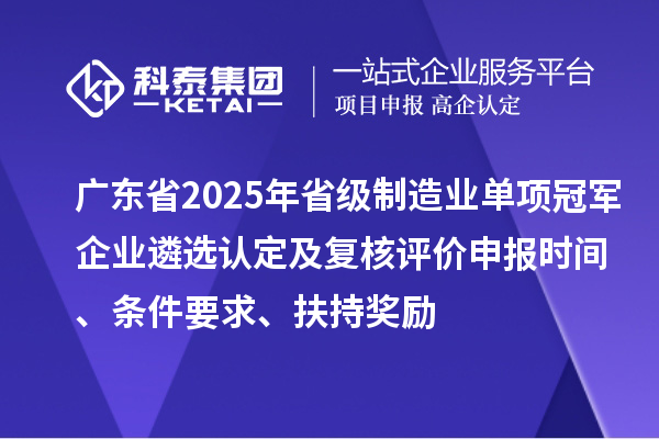 廣東省2025年省級制造業(yè)單項冠軍企業(yè)遴選認定及復(fù)核評價申報時間、條件要求、扶持獎勵