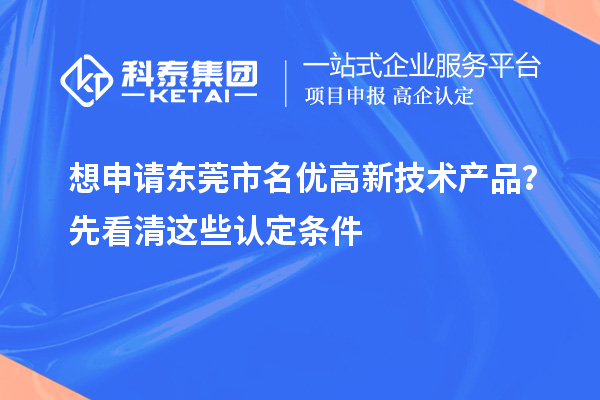 想申請東莞市<a href=http://www.a910078829.cn/fuwu/mingyougaopin.html target=_blank class=infotextkey>名優(yōu)高新技術(shù)產(chǎn)品</a>？先看清這些認定條件