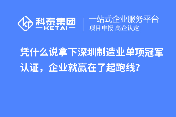 憑什么說拿下深圳制造業(yè)單項(xiàng)冠軍認(rèn)證，企業(yè)就贏在了起跑線？