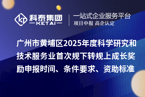 廣州市黃埔區(qū)2025年度科學(xué)研究和技術(shù)服務(wù)業(yè)首次規(guī)下轉(zhuǎn)規(guī)上成長獎勵申報時間、條件要求、資助標(biāo)準(zhǔn)