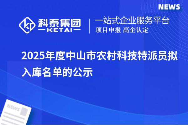 2025年度中山市農(nóng)村科技特派員擬入庫(kù)名單的公示