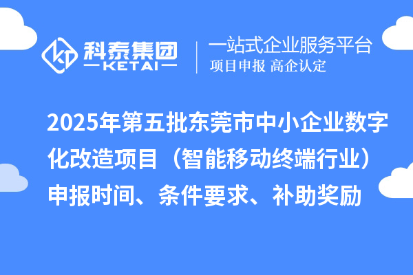 2025年第五批東莞市中小企業(yè)數(shù)字化改造項目（智能移動終端行業(yè)）申報時間、條件要求、補助獎勵