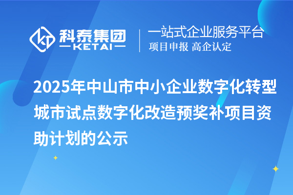 2025年中山市中小企業(yè)數(shù)字化轉(zhuǎn)型城市試點(diǎn)數(shù)字化改造預(yù)獎補(bǔ)項(xiàng)目資助計(jì)劃的公示