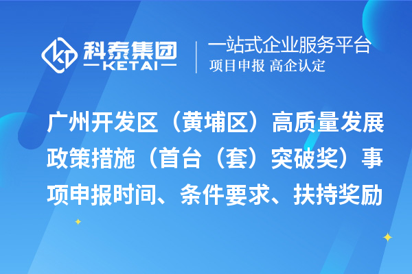 廣州開發(fā)區(qū)（黃埔區(qū)）高質(zhì)量發(fā)展政策措施（首臺（套）突破獎）事項申報時間、條件要求、扶持獎勵