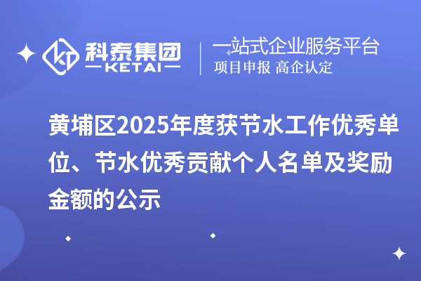 黃埔區(qū)2025年度獲節(jié)水工作優(yōu)秀單位、節(jié)水優(yōu)秀貢獻個人名單及獎勵金額的公示